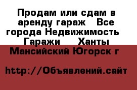 Продам или сдам в аренду гараж - Все города Недвижимость » Гаражи   . Ханты-Мансийский,Югорск г.